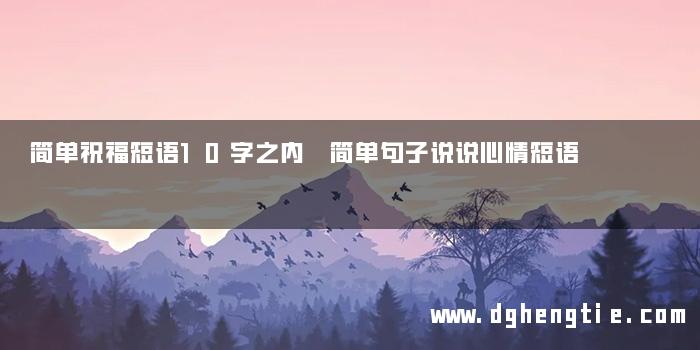 简单祝福短语10字之内 简单句子说说心情短语